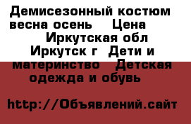 Демисезонный костюм (весна-осень) › Цена ­ 1 500 - Иркутская обл., Иркутск г. Дети и материнство » Детская одежда и обувь   